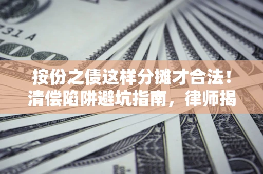 北京按份之债这样分摊才合法！清偿陷阱避坑指南，律师揭秘关键条款