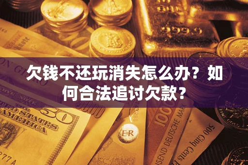 北京欠钱不还玩消失怎么办？如何合法追讨欠款？