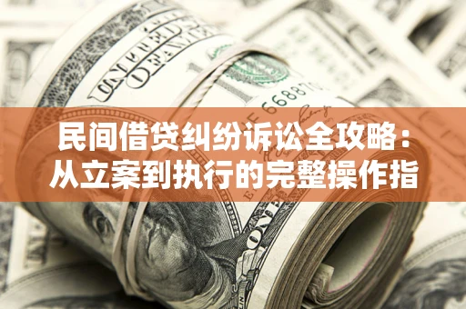 北京民间借贷纠纷诉讼全攻略：从立案到执行的完整操作指南
