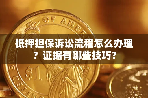 北京抵押担保诉讼流程怎么办理？证据有哪些技巧？