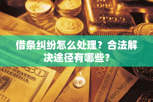 北京借条纠纷怎么处理？合法解决途径有哪些？