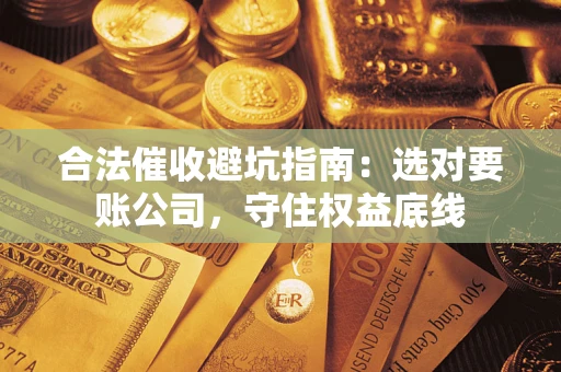 北京合法催收避坑指南：选对要账公司，守住权益底线