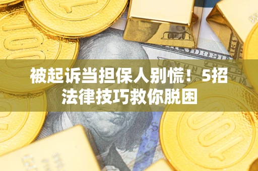 北京被起诉当担保人别慌！5招法律技巧救你脱困