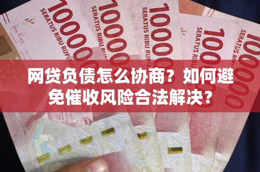 北京网贷负债怎么协商？如何避免催收风险合法解决？