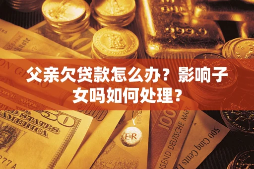 北京父亲欠贷款怎么办？影响子女吗如何处理？