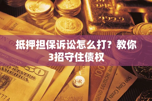 北京抵押担保诉讼怎么打？教你3招守住债权