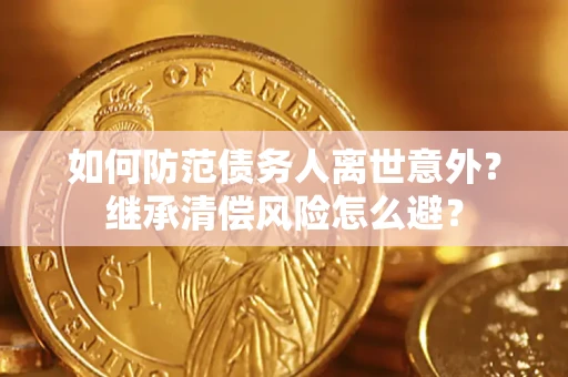 北京如何防范债务人离世意外？继承清偿风险怎么避？