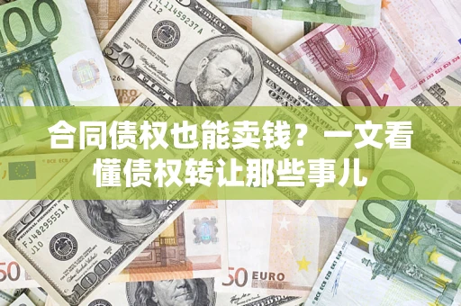 北京合同债权也能卖钱？一文看懂债权转让那些事儿