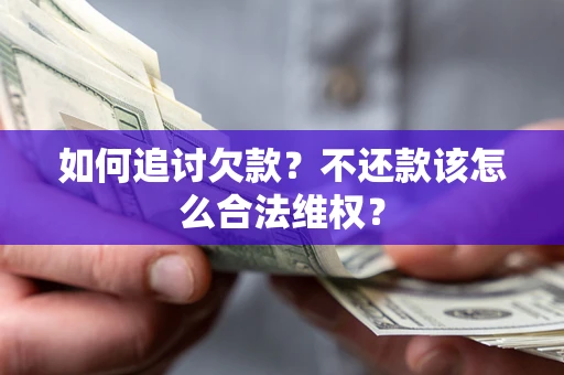 北京如何追讨欠款？不还款该怎么合法维权？