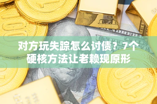 北京对方玩失踪怎么讨债？7个硬核方法让老赖现原形