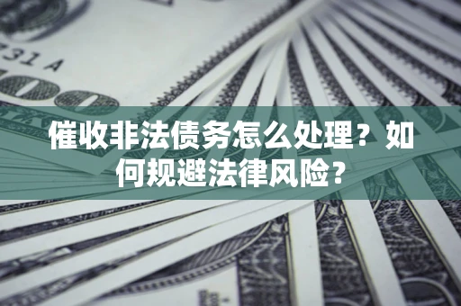 北京催收非法债务怎么处理？如何规避法律风险？