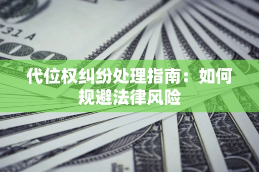 北京代位权纠纷处理指南:如何规避法律风险 北京代位权纠纷处理指南:如何规避法律风险