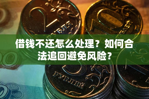 北京借钱不还怎么处理？如何合法追回避免风险？