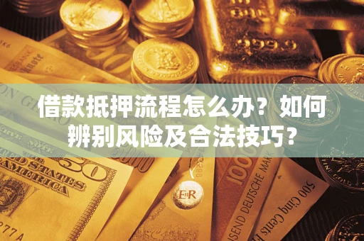 北京借款抵押流程怎么办？如何辨别风险及合法技巧？