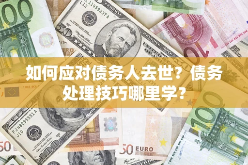 北京如何应对债务人去世？债务处理技巧哪里学？