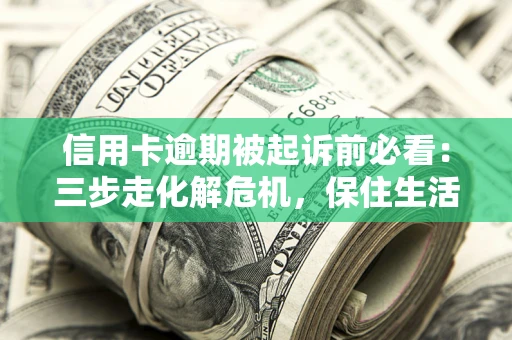 北京信用卡逾期被起诉前必看：三步走化解危机，保住生活尊严