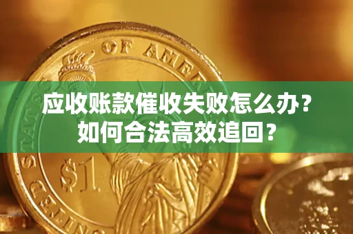 北京应收账款催收失败怎么办？如何合法高效追回？