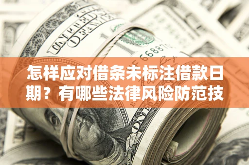 北京怎样应对借条未标注借款日期？有哪些法律风险防范技巧？