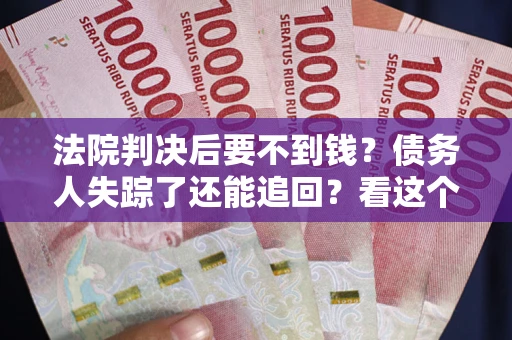 北京法院判决后要不到钱？债务人失踪了还能追回？看这个方法！