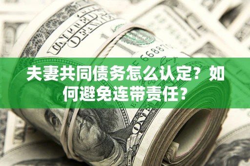 北京夫妻共同债务怎么认定？如何避免连带责任？