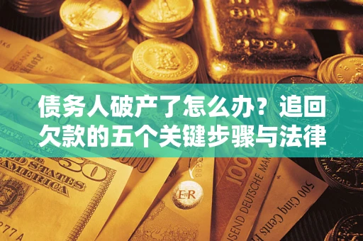 北京债务人破产了怎么办？追回欠款的五个关键步骤与法律策略