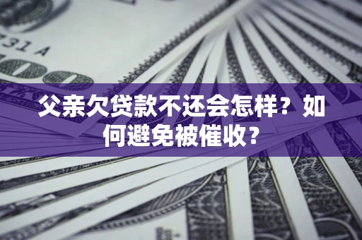 北京父亲欠贷款不还会怎样？如何避免被催收？