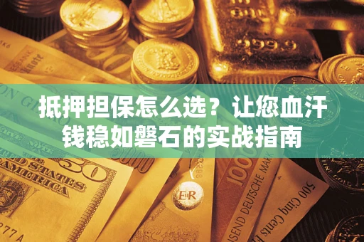 北京抵押担保怎么选？让您血汗钱稳如磐石的实战指南