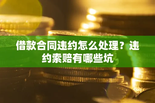 北京借款合同违约怎么处理？违约索赔有哪些坑