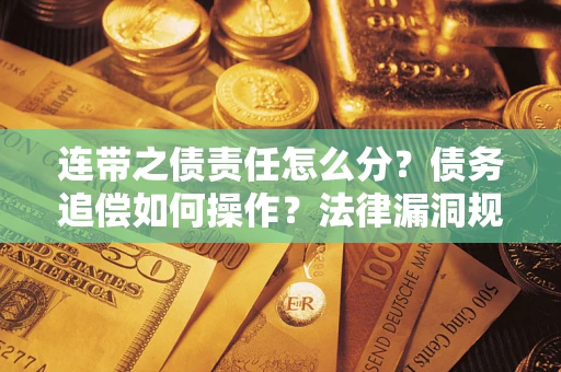 北京连带之债责任怎么分？债务追偿如何操作？法律漏洞规避指南