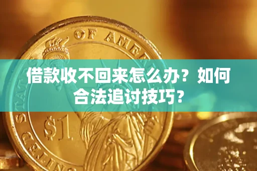 北京借款收不回来怎么办？如何合法追讨技巧？
