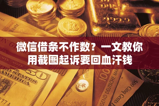 北京微信借条不作数？一文教你用截图起诉要回血汗钱
