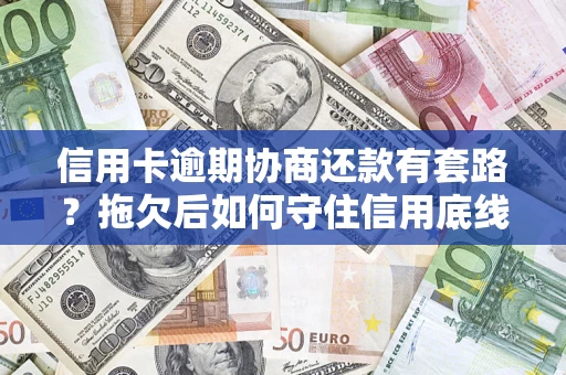 北京信用卡逾期协商还款有套路？拖欠后如何守住信用底线？