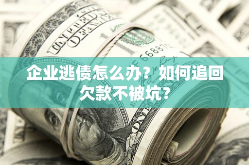北京企业逃债怎么办？如何追回欠款不被坑？
