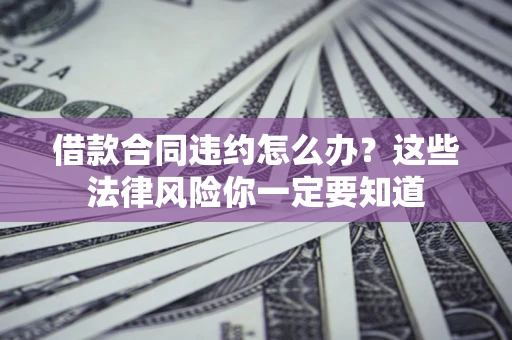 北京借款合同违约怎么办？这些法律风险你一定要知道
