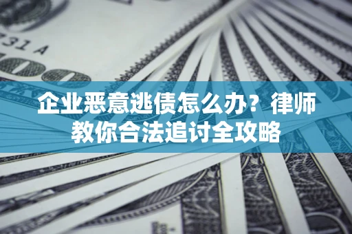 北京企业恶意逃债怎么办？律师教你合法追讨全攻略