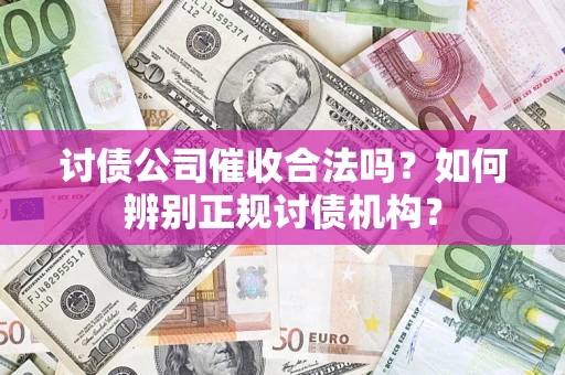 北京讨债公司催收合法吗？如何辨别正规讨债机构？