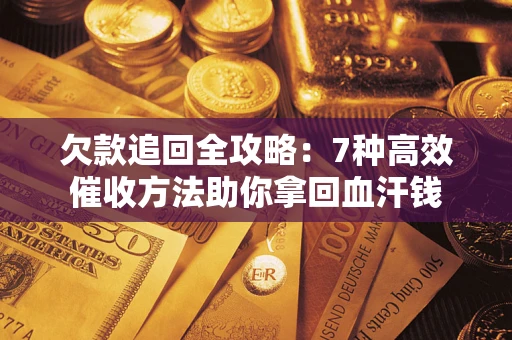 北京欠款追回全攻略：7种高效催收方法助你拿回血汗钱