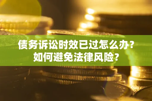 北京债务诉讼时效已过怎么办？如何避免法律风险？
