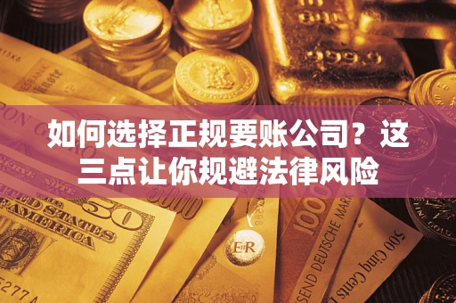 北京如何选择正规要账公司？这三点让你规避法律风险