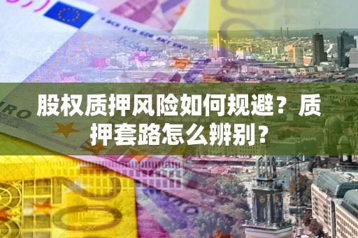 北京股权质押风险如何规避？质押套路怎么辨别？