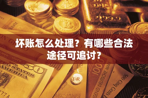 北京坏账怎么处理？有哪些合法途径可追讨？