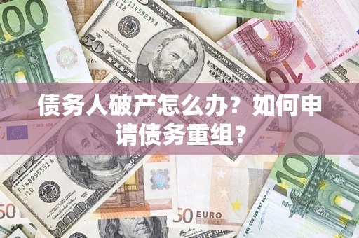 北京债务人破产怎么办？如何申请债务重组？