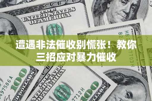 北京遭遇非法催收别慌张！教你三招应对暴力催收