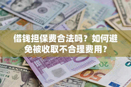 北京借钱担保费合法吗？如何避免被收取不合理费用？