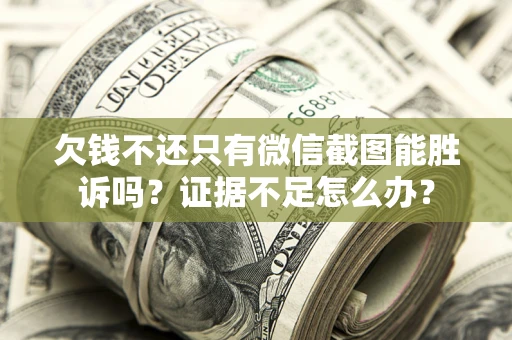 北京欠钱不还只有微信截图能胜诉吗？证据不足怎么办？
