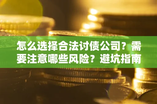 北京怎么选择合法讨债公司？需要注意哪些风险？避坑指南来了！
