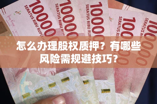 北京怎么办理股权质押？有哪些风险需规避技巧？