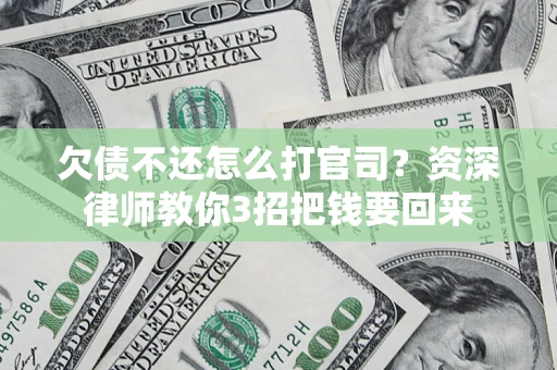 北京欠债不还怎么打官司？资深律师教你3招把钱要回来