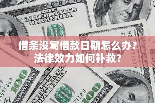 北京借条没写借款日期怎么办?法律效力如何补救? 北京借条没写借款日期怎么办?法律效力如何补救?