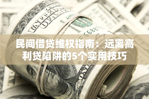 北京民间借贷维权指南：远离高利贷陷阱的5个实用技巧